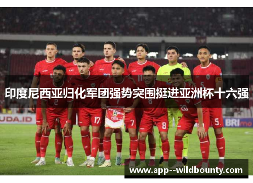印度尼西亚归化军团强势突围挺进亚洲杯十六强
