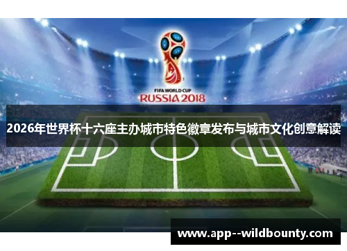 2026年世界杯十六座主办城市特色徽章发布与城市文化创意解读