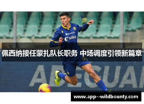 佩西纳接任蒙扎队长职务 中场调度引领新篇章