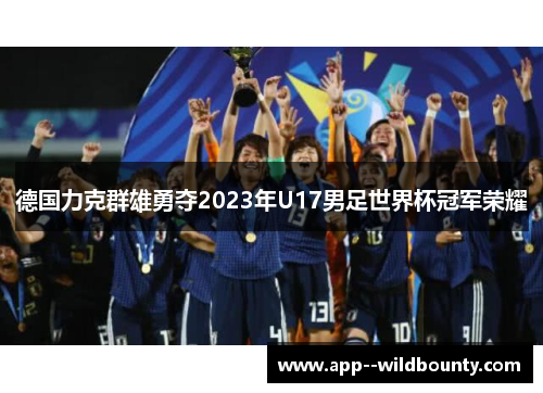 德国力克群雄勇夺2023年U17男足世界杯冠军荣耀