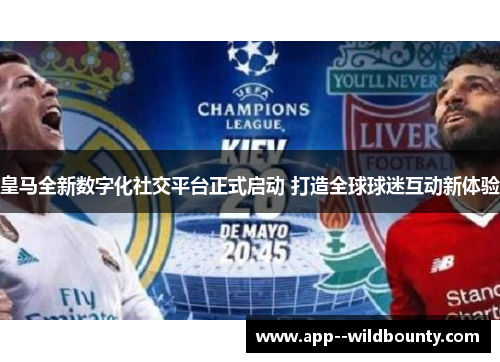 皇马全新数字化社交平台正式启动 打造全球球迷互动新体验
