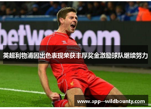 英超利物浦因出色表现荣获丰厚奖金激励球队继续努力 英超利物浦因出色表现荣获丰厚奖金激励球队继续努力